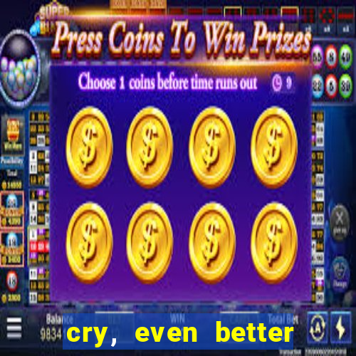cry, even better if you beg